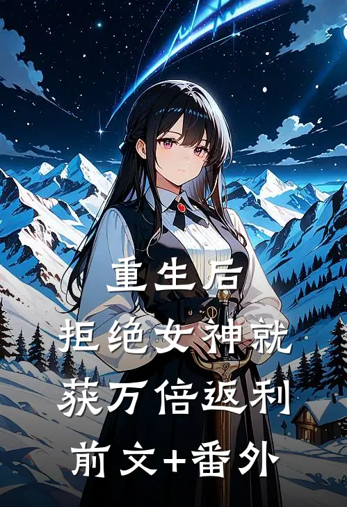 重生后，拒绝女神就获万倍返利前文+番外
