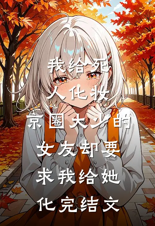 我给死人化妆，京圈大少的女友却要求我给她化完结文