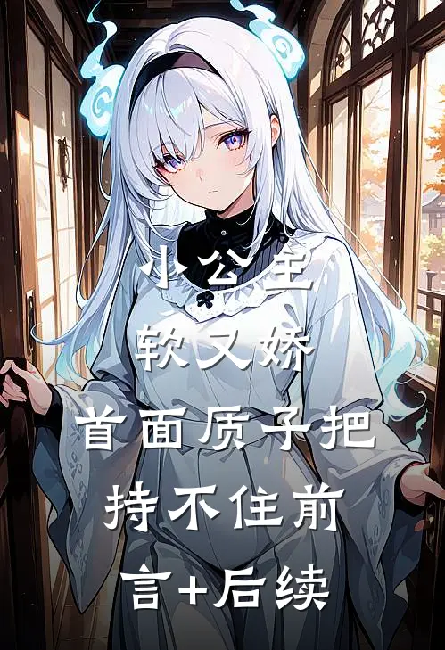 小公主软又娇，首面质子把持不住前言+后续