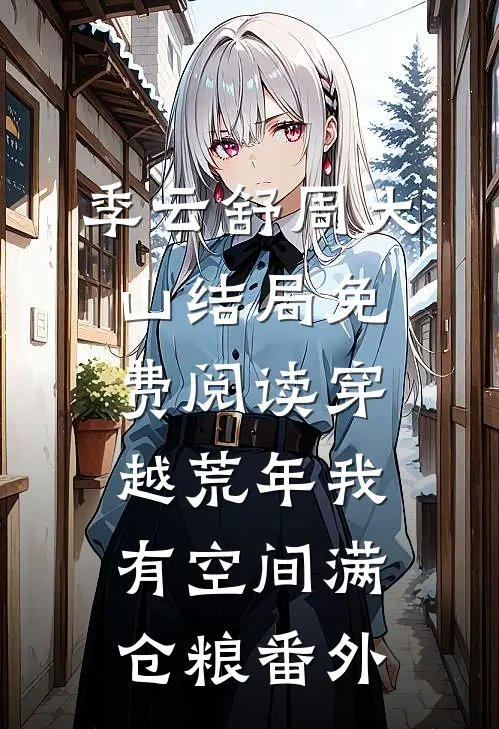 季云舒周大山结局免费阅读穿越荒年我有空间满仓粮番外
