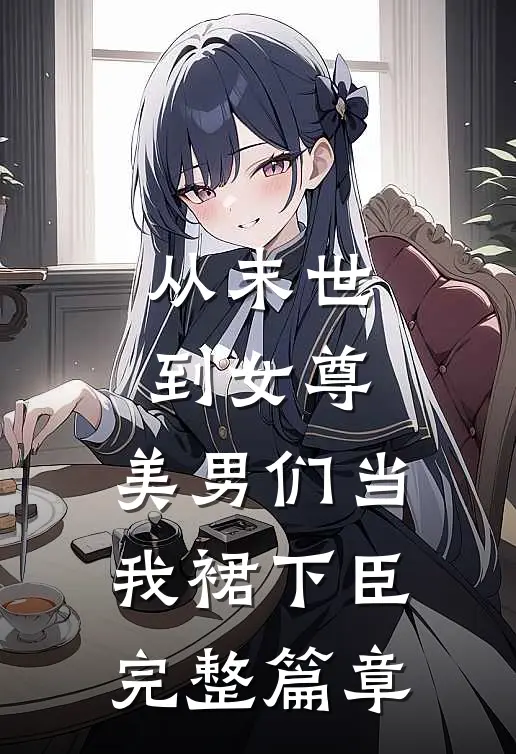 从末世到女尊，美男们当我裙下臣完整篇章