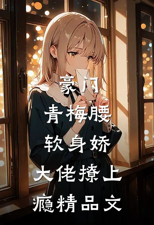 豪门：青梅腰软身娇，大佬撩上瘾精品文