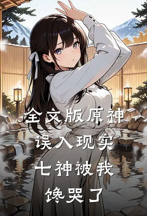 全文版原神：误入现实，七神被我馋哭了