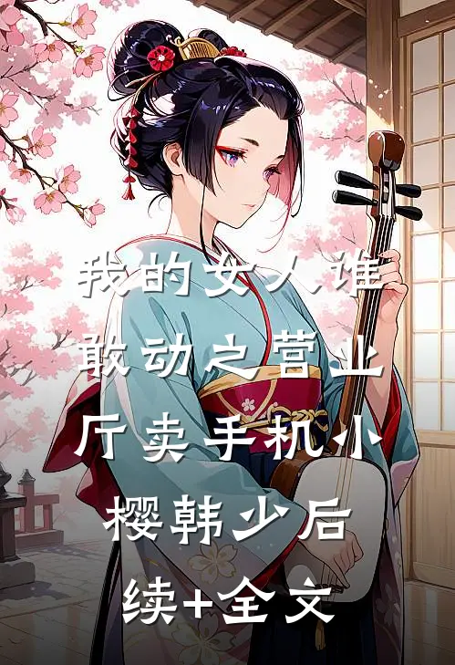 我的女人谁敢动之营业厅卖手机小樱韩少后续+全文
