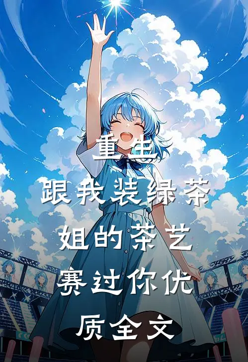 重生：跟我装绿茶，姐的茶艺赛过你优质全文