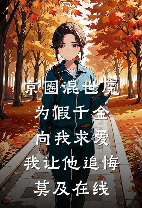 京圈混世魔为假千金向我求爱，我让他追悔莫及在线
