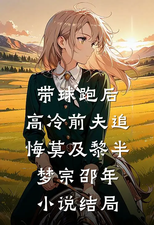 带球跑后，高冷前夫追悔莫及黎半梦宗邵年小说结局