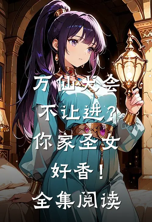万仙大会不让进？你家圣女好香！全集阅读
