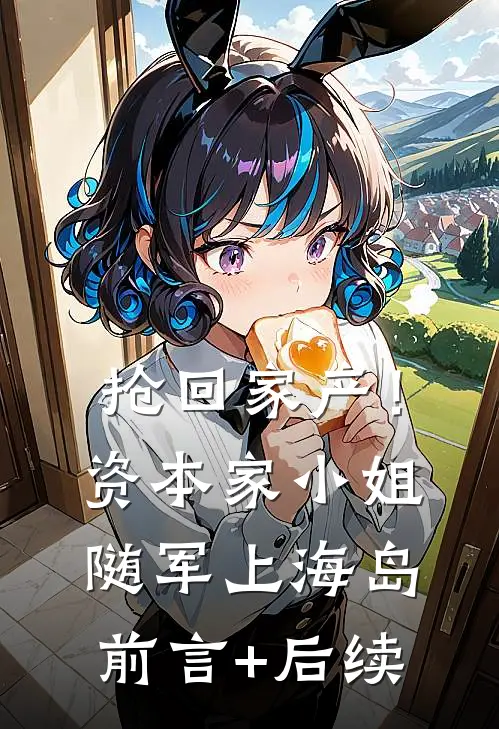 抢回家产！资本家小姐随军上海岛前言+后续