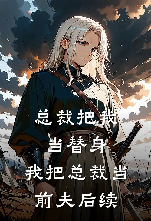 总裁把我当替身，我把总裁当前夫后续