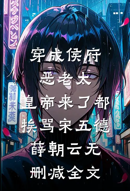 穿成侯府恶老太，皇帝来了都挨骂宋五德薛朝云无删减全文