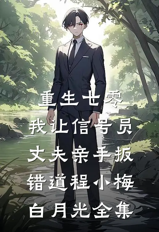 重生七零，我让信号员丈夫亲手扳错道程小梅白月光全集