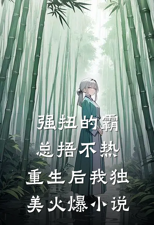 强扭的霸总捂不热，重生后我独美火爆小说