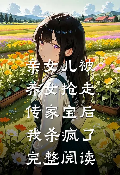 亲女儿被养女抢走传家宝后，我杀疯了完整阅读