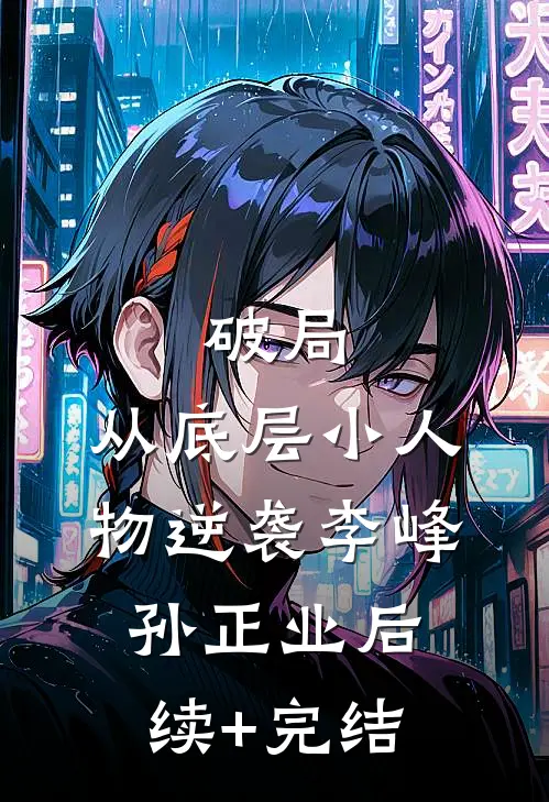 破局：从底层小人物逆袭李峰孙正业后续+完结