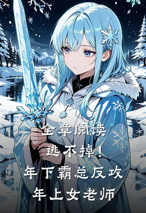 全章阅读逃不掉！年下霸总反攻年上女老师