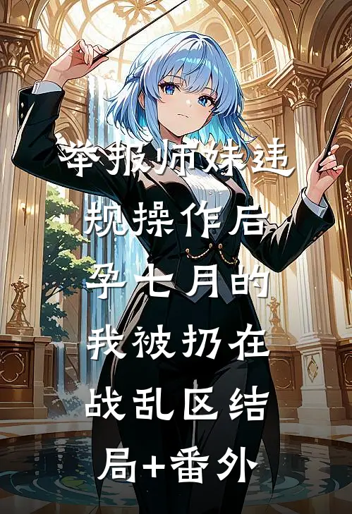 举报师妹违规操作后，孕七月的我被扔在战乱区结局+番外