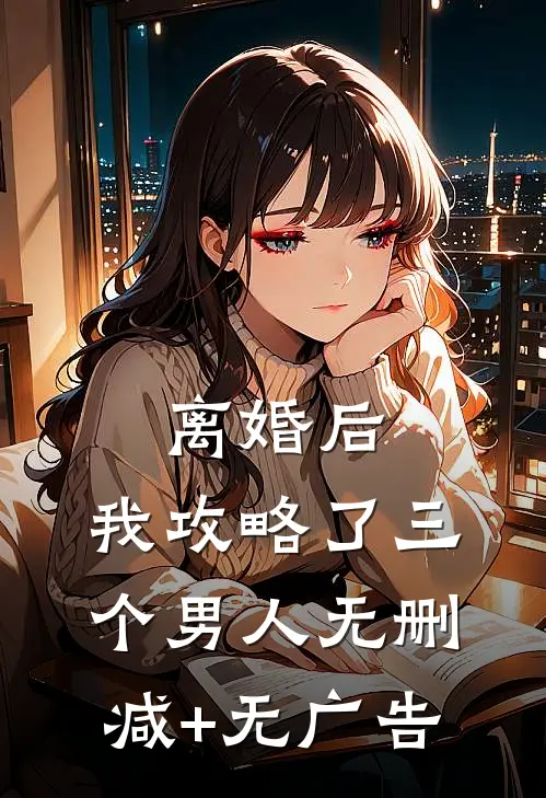 离婚后，我攻略了三个男人无删减+无广告