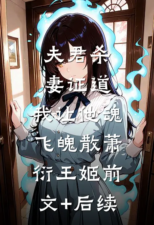 夫君杀妻证道，我让他魂飞魄散萧衍王姬前文+后续