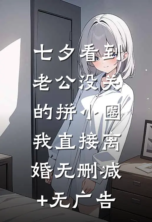 七夕看到老公没关的拼小圈，我直接离婚无删减+无广告