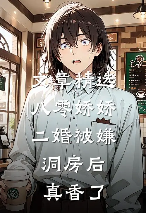 文章精选八零娇娇二婚被嫌，洞房后真香了