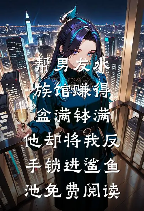 帮男友水族馆赚得盆满钵满，他却将我反手锁进鲨鱼池免费阅读