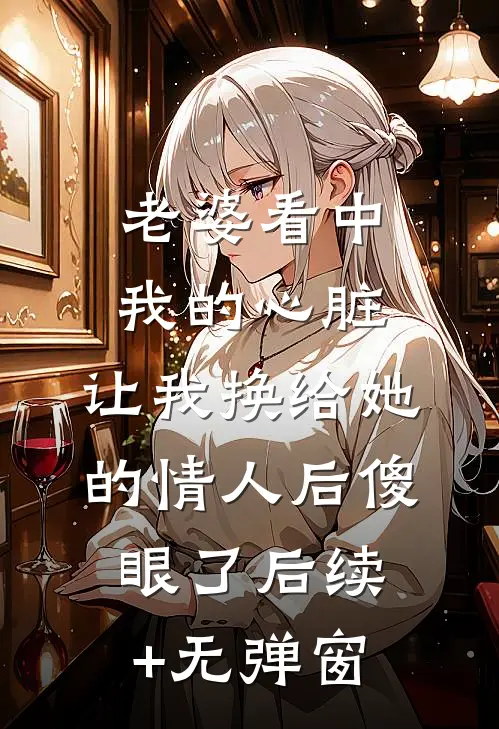 老婆看中我的心脏，让我换给她的情人后傻眼了后续+无弹窗