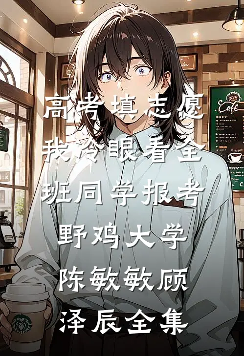 高考填志愿，我冷眼看全班同学报考野鸡大学陈敏敏顾泽辰全集