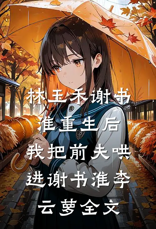 林玉禾谢书淮重生后，我把前夫哄进谢书淮李云萝全文