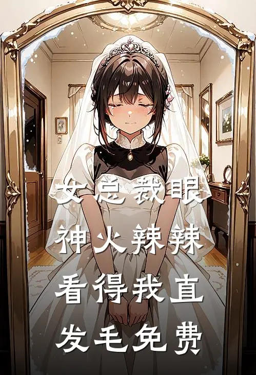 女总裁眼神火辣辣，看得我直发毛免费
