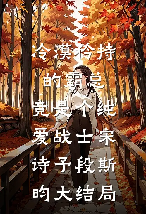 冷漠矜持的霸总，竟是个纯爱战士宋诗予段斯昀大结局