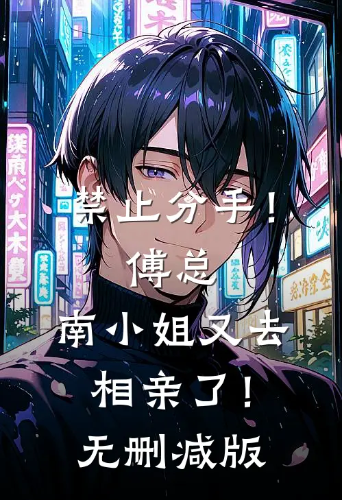 禁止分手！傅总，南小姐又去相亲了！无删减版