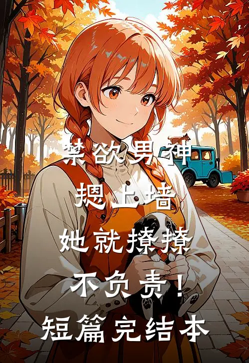 禁欲男神摁上墙，她就撩撩不负责！短篇完结本