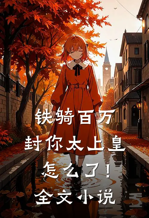 铁骑百万，封你太上皇怎么了！全文小说