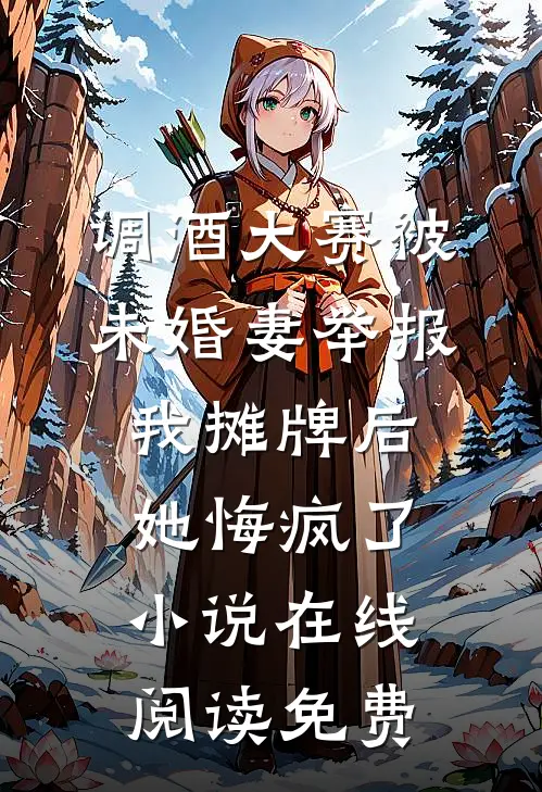 调酒大赛被未婚妻举报，我摊牌后她悔疯了小说在线阅读免费