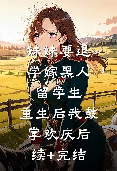妹妹要退学嫁黑人留学生，重生后我鼓掌欢庆后续+完结
