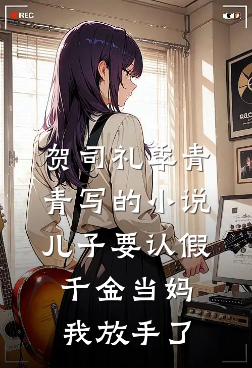 贺司礼季青青写的小说儿子要认假千金当妈，我放手了