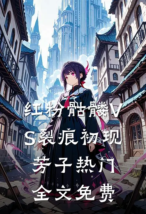 红粉骷髅VS裂痕初现芳子热门全文免费
