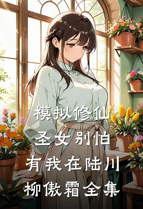 模拟修仙：圣女别怕，有我在陆川柳傲霜 全集
