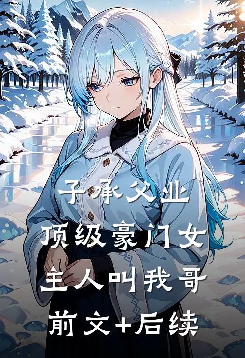 子承父业，顶级豪门女主人叫我哥前文+后续