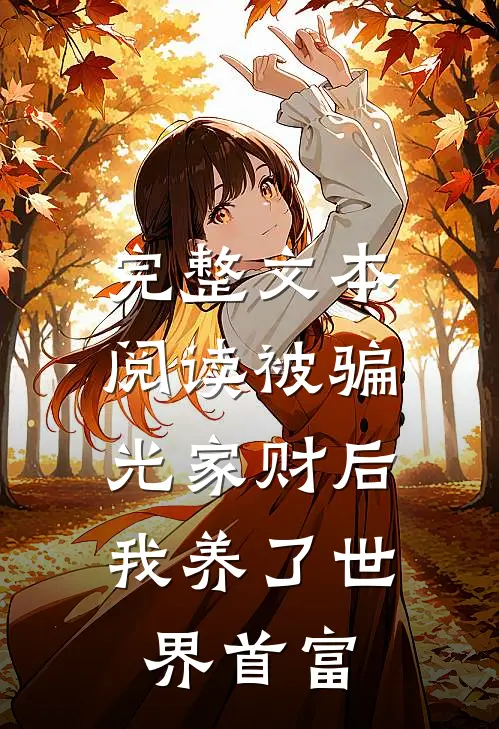 完整文本阅读被骗光家财后，我养了世界首富