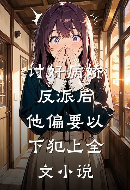 讨好病娇反派后，他偏要以下犯上全文小说