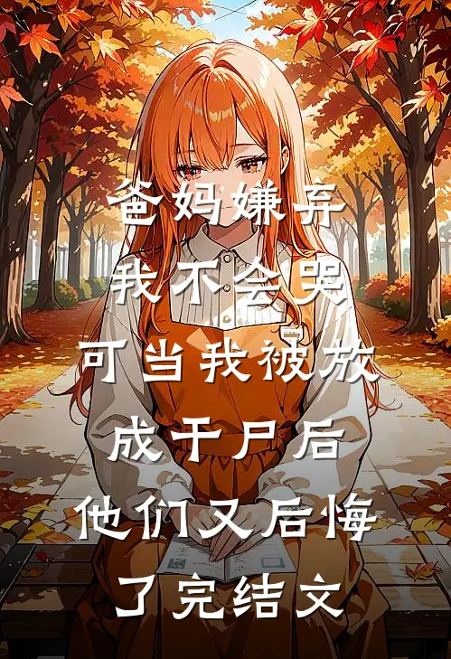 爸妈嫌弃我不会哭，可当我被放成干尸后，他们又后悔了完结文