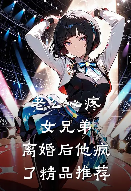 老公心疼女兄弟，离婚后他疯了精品推荐