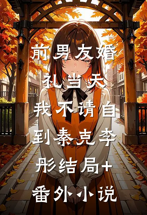 前男友婚礼当天，我不请自到秦克李彤结局+番外小说