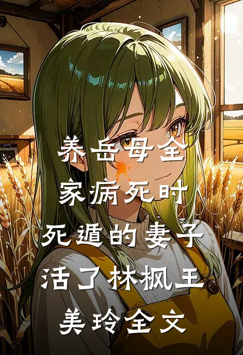 养岳母全家病死时，死遁的妻子活了林枫王美玲全文