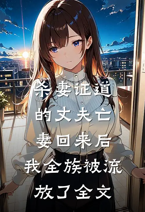 杀妻证道的丈夫亡妻回来后，我全族被流放了全文