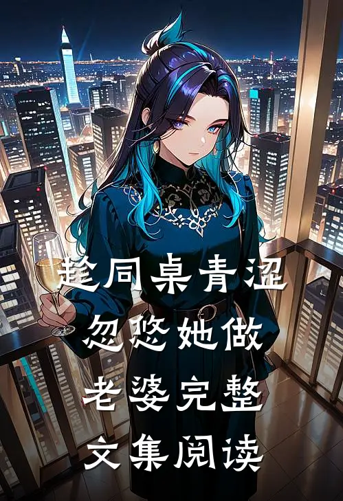 趁同桌青涩,忽悠她做老婆完整文集阅读