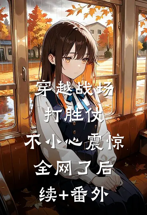 穿越战场打胜仗，不小心震惊全网了后续+番外