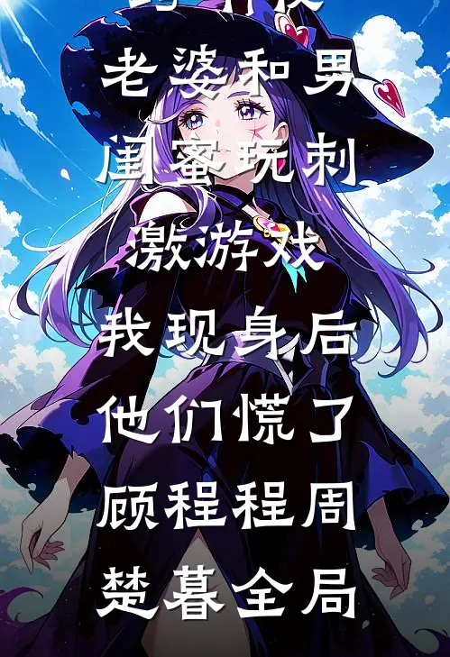 跨年夜，老婆和男闺蜜玩刺激游戏，我现身后他们慌了顾程程周楚暮全局